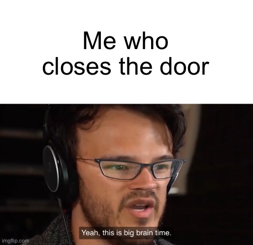 Yeah, this is big brain time | Me who closes the door | image tagged in yeah this is big brain time | made w/ Imgflip meme maker
