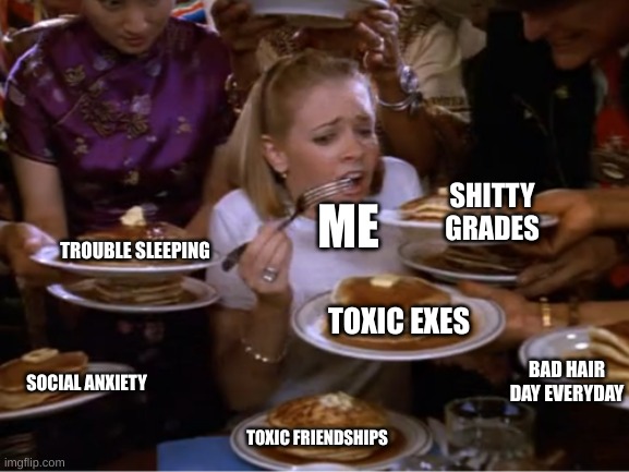 Sabrina The Teenage Witch Pancakes | SHITTY GRADES; ME; TROUBLE SLEEPING; TOXIC EXES; BAD HAIR DAY EVERYDAY; SOCIAL ANXIETY; TOXIC FRIENDSHIPS | image tagged in sabrina the teenage witch pancakes | made w/ Imgflip meme maker