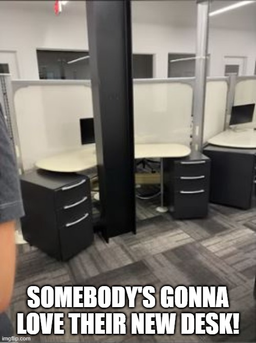 Time to Work? | SOMEBODY'S GONNA LOVE THEIR NEW DESK! | image tagged in you had one job | made w/ Imgflip meme maker