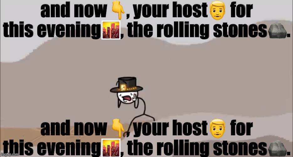 Henry Stickmin being surprised | and now👇, your host👨 for this evening🌆, the rolling stones🪨. and now👇, your host👨 for this evening🌆, the rolling stones🪨. | image tagged in henry stickmin being surprised | made w/ Imgflip meme maker