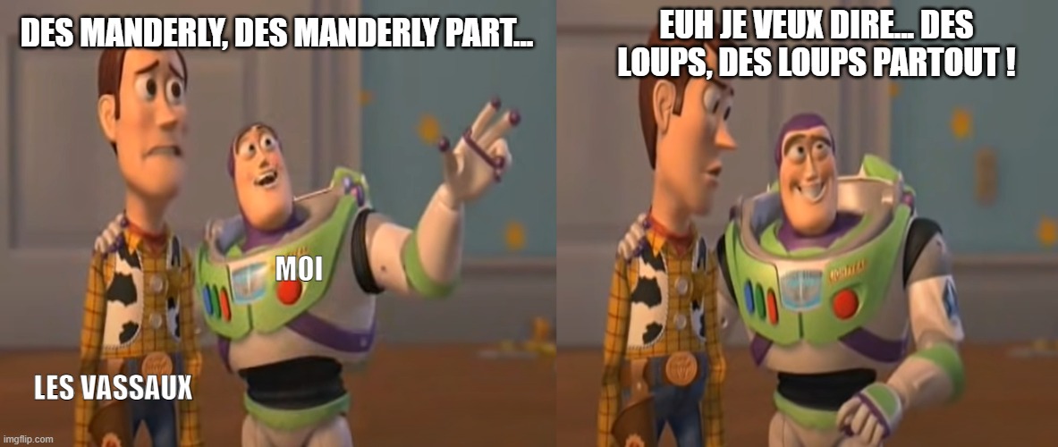 EUH JE VEUX DIRE... DES LOUPS, DES LOUPS PARTOUT ! DES MANDERLY, DES MANDERLY PART... MOI; LES VASSAUX | made w/ Imgflip meme maker