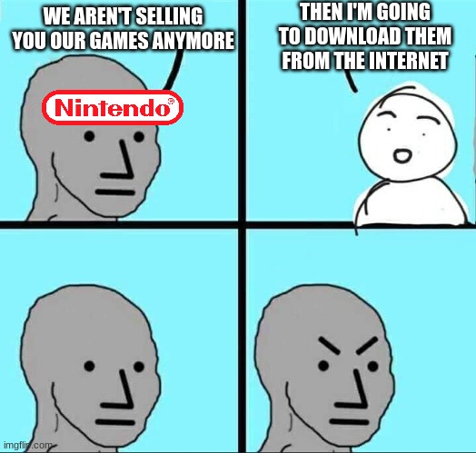 *sad multibillion dollar company noises* | THEN I'M GOING TO DOWNLOAD THEM FROM THE INTERNET; WE AREN'T SELLING YOU OUR GAMES ANYMORE | image tagged in npc meme,nintendo,wojak,funny,funny memes,memes | made w/ Imgflip meme maker