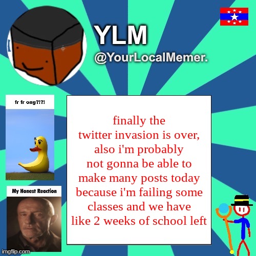 still though, 2 weeks! this year went by really fast for me | finally the twitter invasion is over, also i'm probably not gonna be able to make many posts today because i'm failing some classes and we have like 2 weeks of school left | image tagged in yourlocalmemer announcement temp 3 0 | made w/ Imgflip meme maker