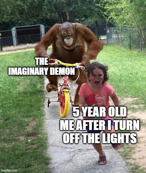 REALLY THIS WAS ME | THE IMAGINARY DEMON; 5 YEAR OLD ME AFTER I TURN OFF THE LIGHTS | image tagged in orangutan chasing girl on a tricycle | made w/ Imgflip meme maker