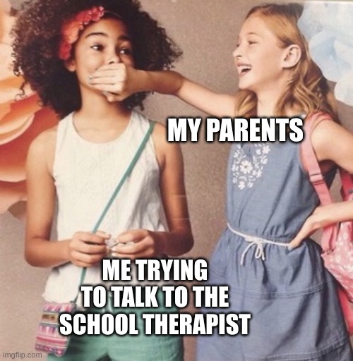 White girl silencing black girl | MY PARENTS; ME TRYING TO TALK TO THE SCHOOL THERAPIST | image tagged in white girl silencing black girl | made w/ Imgflip meme maker