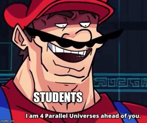 I Am 4 Parallel Universes Ahead Of You | STUDENTS | image tagged in i am 4 parallel universes ahead of you | made w/ Imgflip meme maker