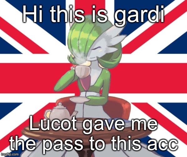 Gardi the Bri'ish | Hi this is gardi; Lucot gave me the pass to this acc | image tagged in gardi the bri'ish | made w/ Imgflip meme maker