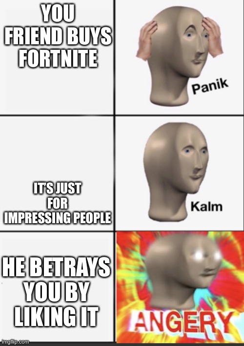 Panik Kalm Angery | YOU FRIEND BUYS FORTNITE; IT’S JUST FOR IMPRESSING PEOPLE; HE BETRAYS YOU BY LIKING IT | image tagged in panik kalm angery | made w/ Imgflip meme maker