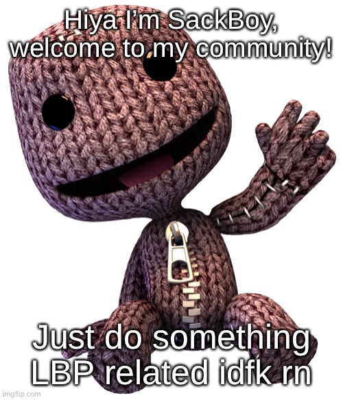 Sackboy | Hiya I’m SackBoy, welcome to my community! Just do something LBP related idfk rn | image tagged in sackboy | made w/ Imgflip meme maker