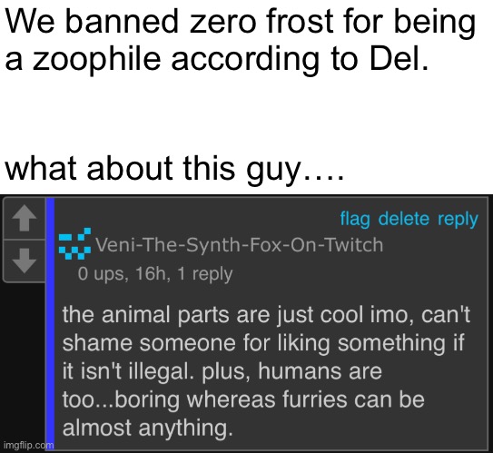 We banned zero frost for being
a zoophile according to Del.
 
 
what about this guy…. | made w/ Imgflip meme maker