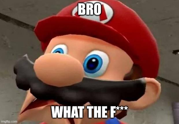 Mario WTF | BRO WHAT THE F*** | image tagged in mario wtf | made w/ Imgflip meme maker