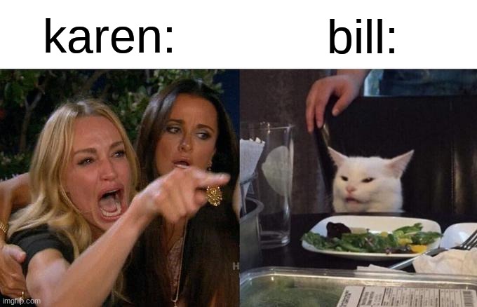 Woman Yelling At Cat Meme | karen: bill: | image tagged in memes,woman yelling at cat | made w/ Imgflip meme maker