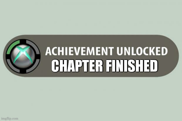 achievement unlocked | CHAPTER FINISHED | image tagged in achievement unlocked | made w/ Imgflip meme maker