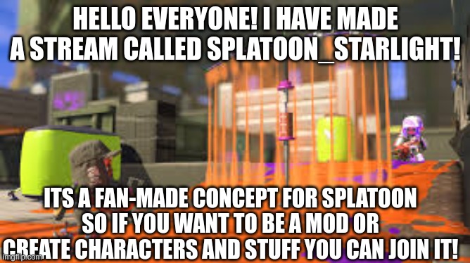 You can join if you want im not forcing you! | HELLO EVERYONE! I HAVE MADE A STREAM CALLED SPLATOON_STARLIGHT! ITS A FAN-MADE CONCEPT FOR SPLATOON SO IF YOU WANT TO BE A MOD OR CREATE CHARACTERS AND STUFF YOU CAN JOIN IT! | made w/ Imgflip meme maker