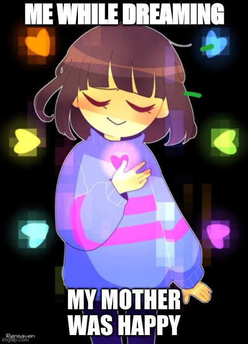 just got bored and you can follow me while I was offline | ME WHILE DREAMING; MY MOTHER WAS HAPPY | image tagged in frisk with rainbow souls | made w/ Imgflip meme maker