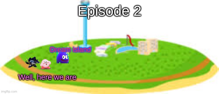 S7 - Warp Star | Episode 2; Dream island; Well, here we are | made w/ Imgflip meme maker