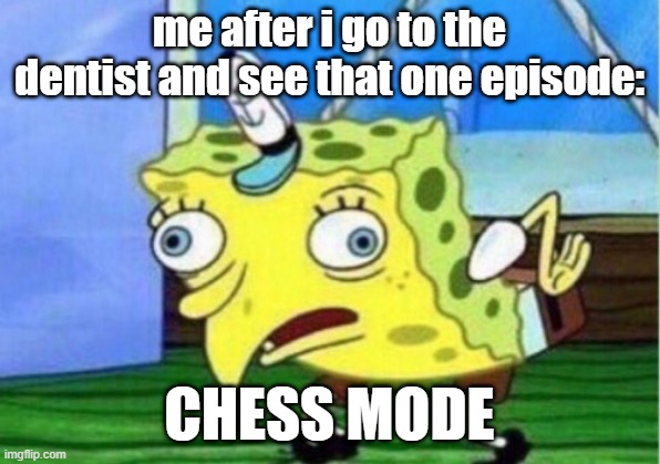 so true | me after i go to the dentist and see that one episode:; CHESS MODE | image tagged in memes,mocking spongebob | made w/ Imgflip meme maker