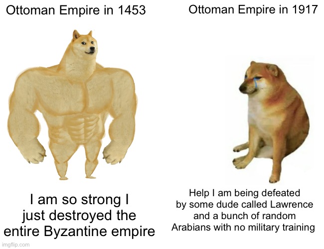 Buff Doge vs. Cheems | Ottoman Empire in 1453; Ottoman Empire in 1917; Help I am being defeated by some dude called Lawrence and a bunch of random Arabians with no military training; I am so strong I just destroyed the entire Byzantine empire | image tagged in memes,buff doge vs cheems | made w/ Imgflip meme maker
