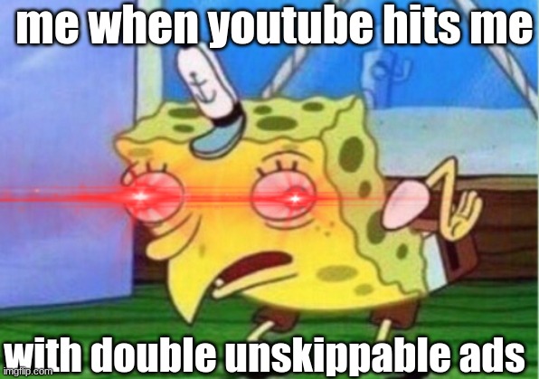 this happens. so. effing. much!!! | me when youtube hits me; with double unskippable ads | image tagged in memes,funny,imgflip,spongebob,lasers,meanwhile in canada | made w/ Imgflip meme maker