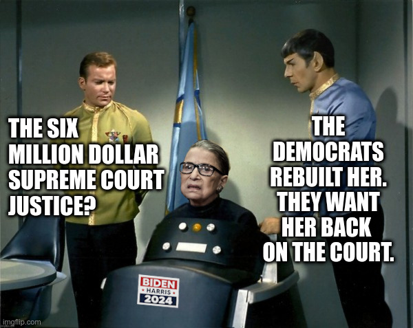 Democrats Want RBG Back On The Supreme Court! | image tagged in rbg,ruth bader ginsburg,six million dollar man,supreme court | made w/ Imgflip meme maker