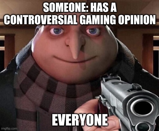 whats your controversial gaming opinion | SOMEONE: HAS A CONTROVERSIAL GAMING OPINION; EVERYONE | image tagged in gru gun,gaming | made w/ Imgflip meme maker