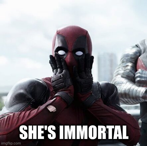 Deadpool Surprised Meme | SHE'S IMMORTAL | image tagged in memes,deadpool surprised | made w/ Imgflip meme maker