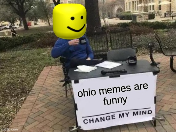 make me | ohio memes are 
funny | image tagged in memes,change my mind | made w/ Imgflip meme maker