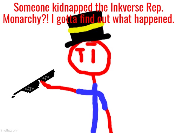 Maybe he shouldn't have made "The right for every citizen to have a personal spaceship" | Someone kidnapped the Inkverse Rep. Monarchy?! I gotta find out what happened. | made w/ Imgflip meme maker