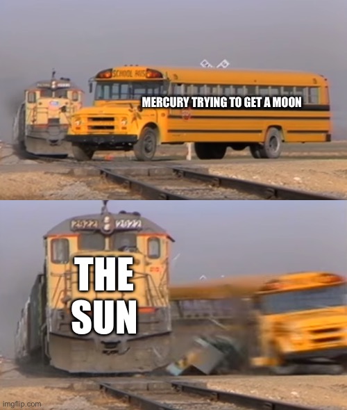 It’s ironic that mercury can’t get a moon because the sun's gravity is too powerful | MERCURY TRYING TO GET A MOON; THE SUN | image tagged in a train hitting a school bus | made w/ Imgflip meme maker