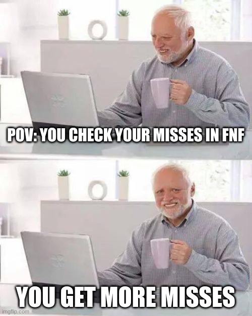 Hide the Pain Harold | POV: YOU CHECK YOUR MISSES IN FNF; YOU GET MORE MISSES | image tagged in memes,hide the pain harold | made w/ Imgflip meme maker