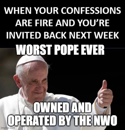 Worst Pope Ever | WORST POPE EVER; OWNED AND OPERATED BY THE NWO | image tagged in worst pope ever | made w/ Imgflip meme maker
