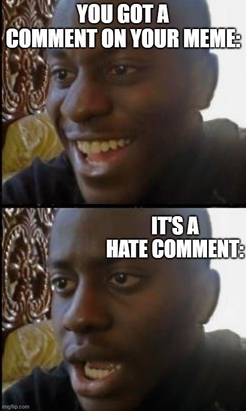 wHy | YOU GOT A COMMENT ON YOUR MEME:; IT'S A HATE COMMENT: | image tagged in disappointed black guy | made w/ Imgflip meme maker