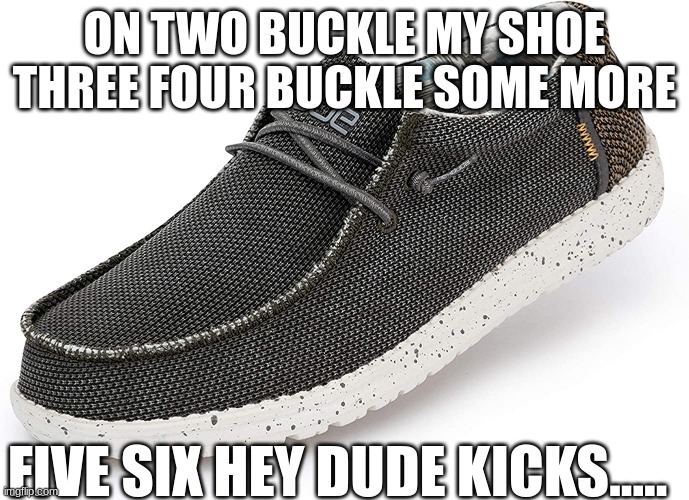 hey dudes | ON TWO BUCKLE MY SHOE THREE FOUR BUCKLE SOME MORE; FIVE SIX HEY DUDE KICKS..... | made w/ Imgflip meme maker