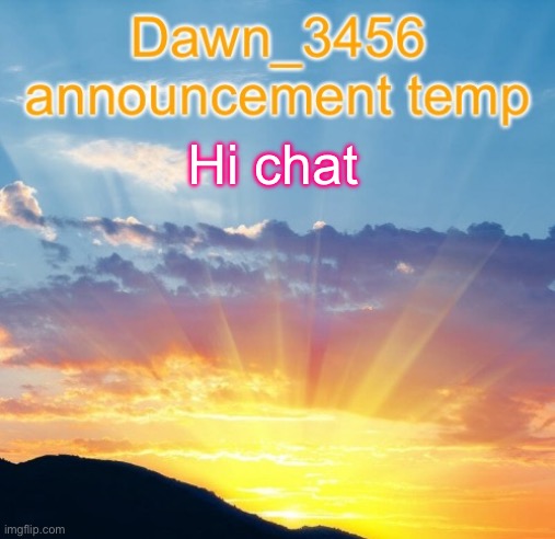 Dawn_3456 announcement | Hi chat | image tagged in dawn_3456 announcement | made w/ Imgflip meme maker