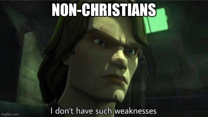 I don't have such weakness | NON-CHRISTIANS | image tagged in i don't have such weakness | made w/ Imgflip meme maker