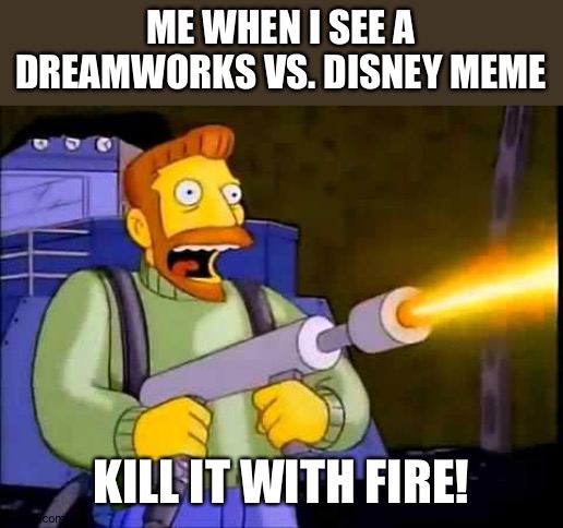 Kill it with fire | ME WHEN I SEE A DREAMWORKS VS. DISNEY MEME; KILL IT WITH FIRE! | image tagged in kill it with fire | made w/ Imgflip meme maker