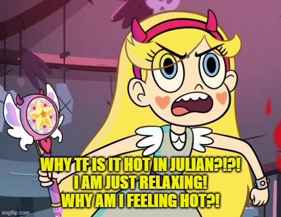 Star 'you don't have to be like this' | WHY TF IS IT HOT IN JULIAN?!?!
I AM JUST RELAXING!
WHY AM I FEELING HOT?! | image tagged in star 'you don't have to be like this' | made w/ Imgflip meme maker