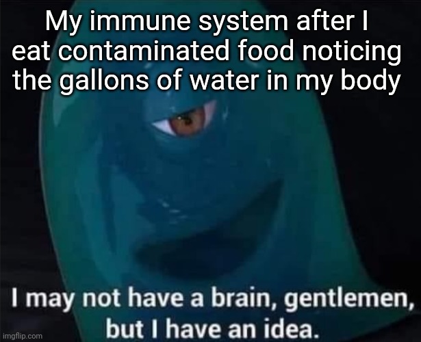 I May Not Have A Brain | My immune system after I eat contaminated food noticing the gallons of water in my body | image tagged in i may not have a brain | made w/ Imgflip meme maker