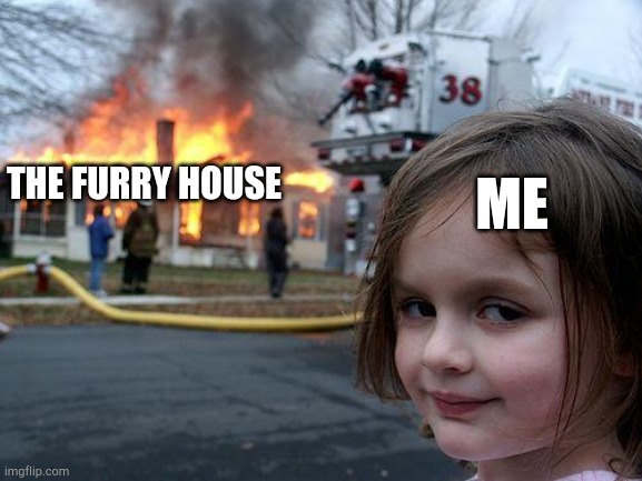 Anti furry League | ME; THE FURRY HOUSE | image tagged in memes,disaster girl | made w/ Imgflip meme maker