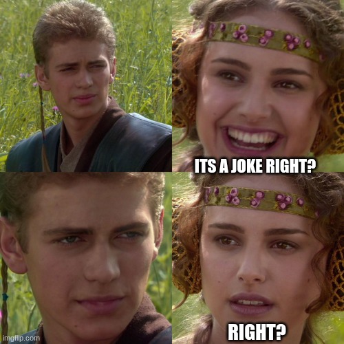 Anakin Padme 4 Panel | ITS A JOKE RIGHT? RIGHT? | image tagged in anakin padme 4 panel | made w/ Imgflip meme maker