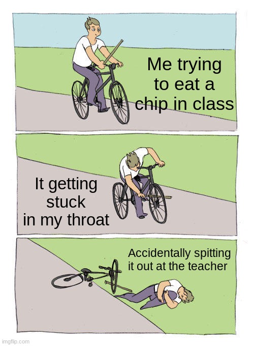 Gross | Me trying to eat a chip in class; It getting stuck in my throat; Accidentally spitting it out at the teacher | image tagged in memes,bike fall | made w/ Imgflip meme maker