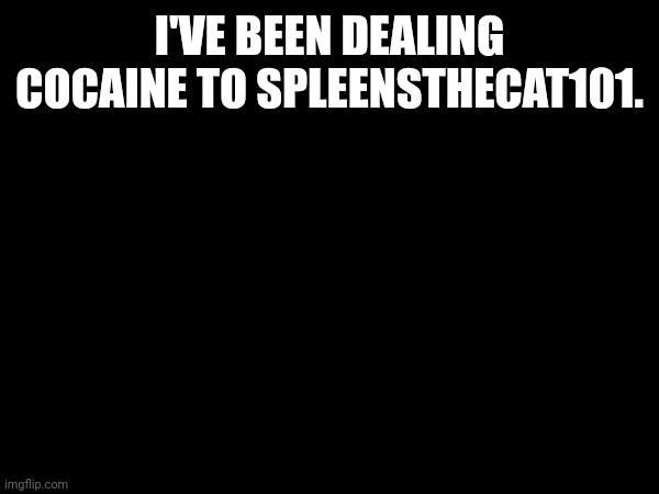 Heya | I'VE BEEN DEALING COCAINE TO SPLEENSTHECAT101. | made w/ Imgflip meme maker