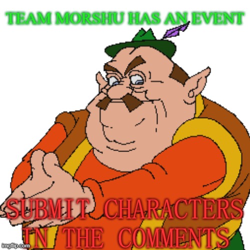 TEAM MORSHU HAS AN EVENT; SUBMIT CHARACTERS IN THE COMMENTS | made w/ Imgflip meme maker