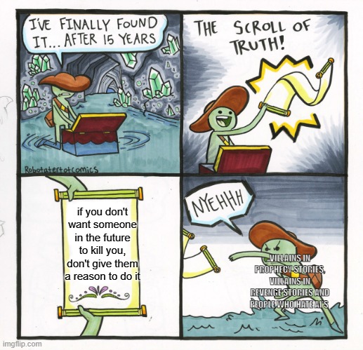 The Scroll Of Truth | if you don't want someone in the future to kill you, don't give them a reason to do it; VILLAINS IN PROPHECY STORIES, VILLAINS IN REVENGE STORIES AND PEOPLE WHO HATE AI'S | image tagged in memes,the scroll of truth,memes | made w/ Imgflip meme maker