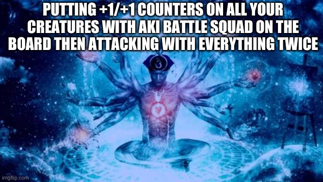 Expanding Brain universe | PUTTING +1/+1 COUNTERS ON ALL YOUR CREATURES WITH AKI BATTLE SQUAD ON THE BOARD THEN ATTACKING WITH EVERYTHING TWICE | image tagged in expanding brain universe | made w/ Imgflip meme maker