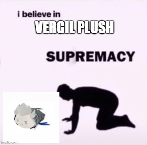 he too beautiful for this woldr | VERGIL PLUSH | image tagged in i believe in supremacy | made w/ Imgflip meme maker