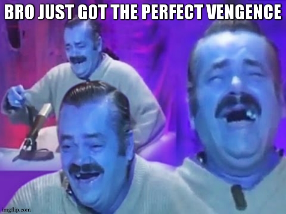 el risitas | BRO JUST GOT THE PERFECT VENGENCE | image tagged in el risitas | made w/ Imgflip meme maker