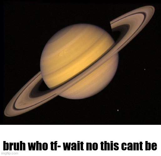Saturn | bruh who tf- wait no this cant be | image tagged in saturn | made w/ Imgflip meme maker