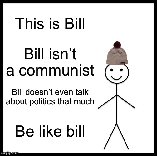 Be Like Bill Meme | This is Bill; Bill isn’t a communist; Bill doesn’t even talk about politics that much; Be like bill | image tagged in memes,be like bill | made w/ Imgflip meme maker