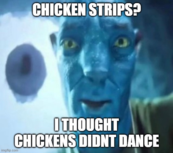 Avatar guy | CHICKEN STRIPS? I THOUGHT CHICKENS DIDNT DANCE | image tagged in avatar guy | made w/ Imgflip meme maker